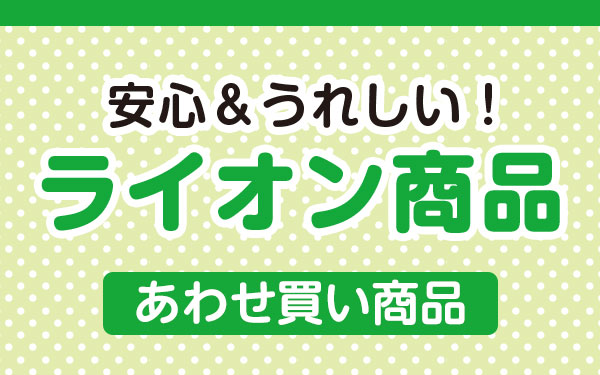 安心＆うれしい！ライオン商品