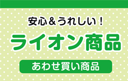 安心＆うれしい！ライオン商品